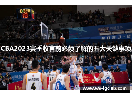 CBA2023赛季收官前必须了解的五大关键事项