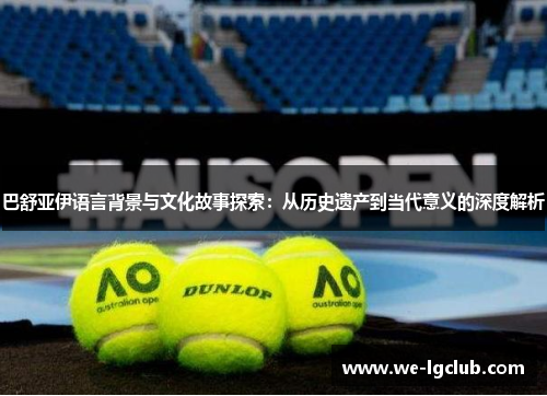 巴舒亚伊语言背景与文化故事探索：从历史遗产到当代意义的深度解析