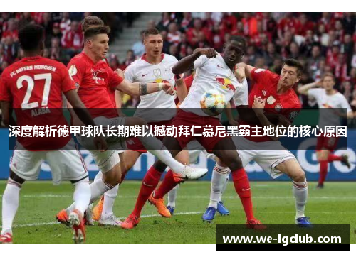 深度解析德甲球队长期难以撼动拜仁慕尼黑霸主地位的核心原因