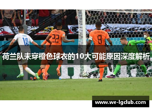 荷兰队未穿橙色球衣的10大可能原因深度解析 荷兰队未穿橙色球衣的10大可能原因深度解析