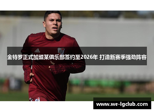 金特罗正式加盟某俱乐部签约至2026年 打造新赛季强劲阵容
