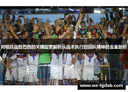 阿根廷战胜巴西的关键因素解析从战术执行到团队精神的全面剖析
