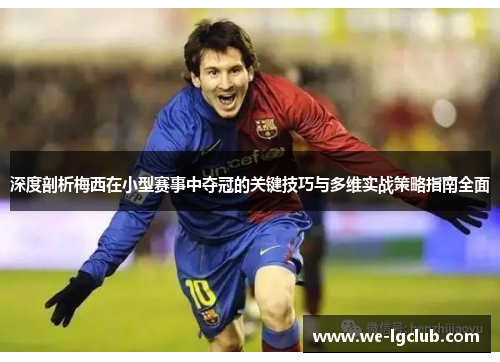 深度剖析梅西在小型赛事中夺冠的关键技巧与多维实战策略指南全面