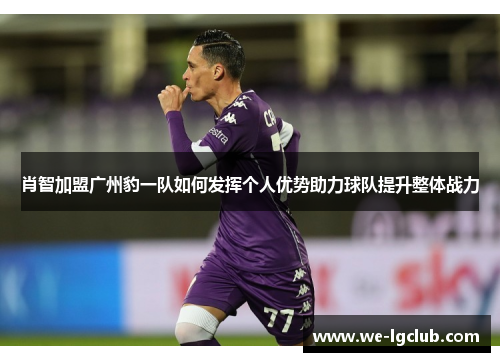 肖智加盟广州豹一队如何发挥个人优势助力球队提升整体战力