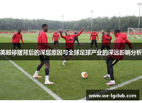 英超停摆背后的深层原因与全球足球产业的深远影响分析