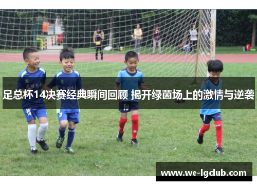 足总杯14决赛经典瞬间回顾 揭开绿茵场上的激情与逆袭