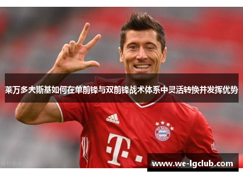 莱万多夫斯基如何在单前锋与双前锋战术体系中灵活转换并发挥优势