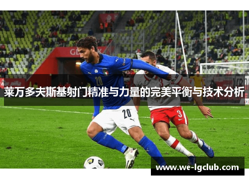 莱万多夫斯基射门精准与力量的完美平衡与技术分析