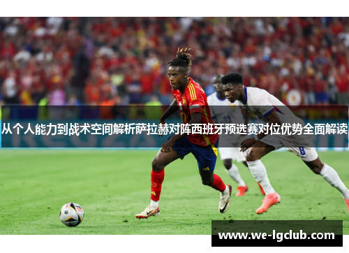 从个人能力到战术空间解析萨拉赫对阵西班牙预选赛对位优势全面解读