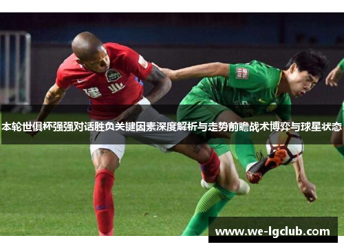 本轮世俱杯强强对话胜负关键因素深度解析与走势前瞻战术博弈与球星状态