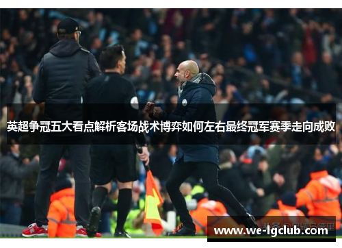 英超争冠五大看点解析客场战术博弈如何左右最终冠军赛季走向成败