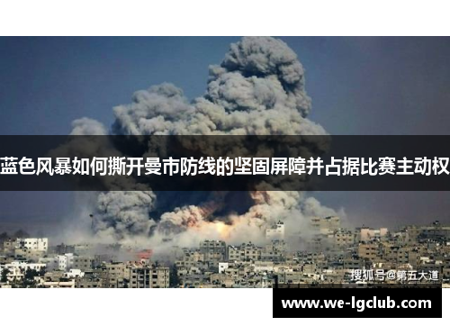 蓝色风暴如何撕开曼市防线的坚固屏障并占据比赛主动权