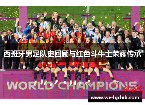 西班牙男足队史回顾与红色斗牛士荣耀传承