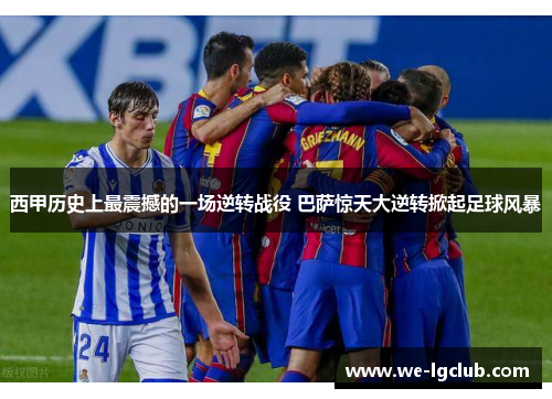 西甲历史上最震撼的一场逆转战役 巴萨惊天大逆转掀起足球风暴 西甲历史上最震撼的一场逆转战役 巴萨惊天大逆转掀起足球风暴