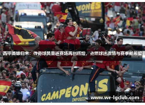 西甲英雄归来:传奇球员重返赛场再创辉煌,点燃球迷激情与赛季新希望 西甲英雄归来:传奇球员重返赛场再创辉煌,点燃球迷激情与赛季新希望
