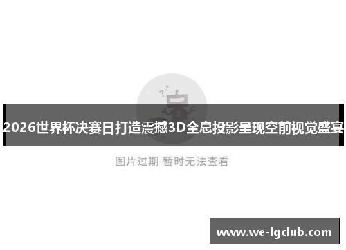 2026世界杯决赛日打造震撼3D全息投影呈现空前视觉盛宴