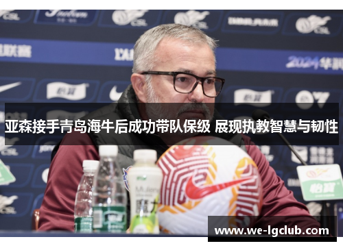 亚森接手青岛海牛后成功带队保级 展现执教智慧与韧性