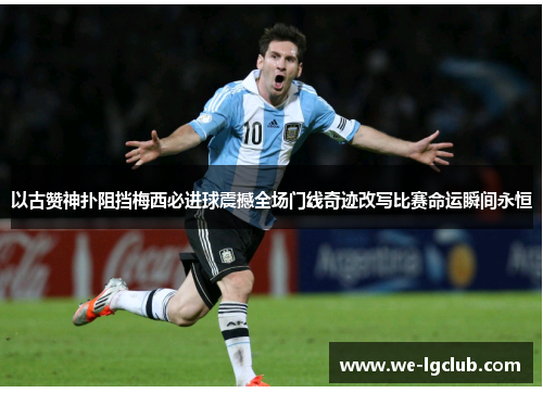 以古赞神扑阻挡梅西必进球震撼全场门线奇迹改写比赛命运瞬间永恒