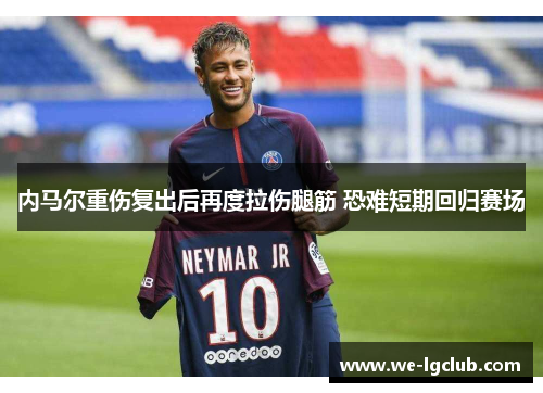 内马尔重伤复出后再度拉伤腿筋 恐难短期回归赛场 内马尔重伤复出后再度拉伤腿筋 恐难短期回归赛场
