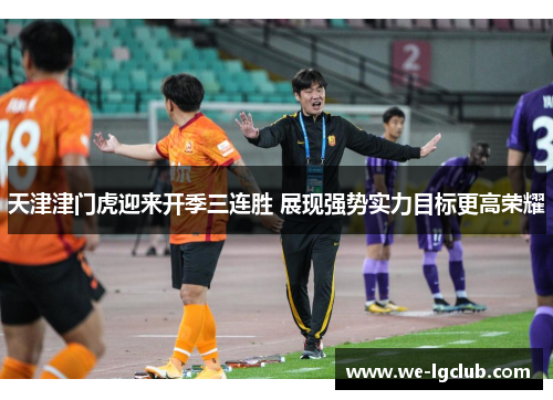 天津津门虎迎来开季三连胜 展现强势实力目标更高荣耀