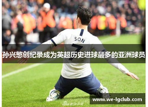 孙兴慜创纪录成为英超历史进球最多的亚洲球员