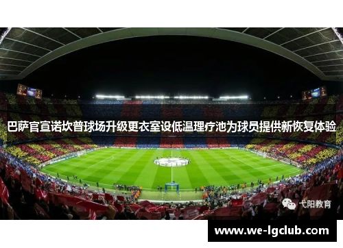 巴萨官宣诺坎普球场升级更衣室设低温理疗池为球员提供新恢复体验