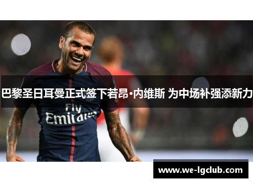 巴黎圣日耳曼正式签下若昂·内维斯 为中场补强添新力 巴黎圣日耳曼正式签下若昂·内维斯 为中场补强添新力