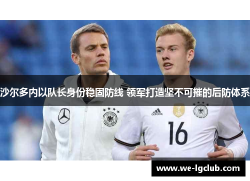 沙尔多内以队长身份稳固防线 领军打造坚不可摧的后防体系 沙尔多内以队长身份稳固防线 领军打造坚不可摧的后防体系