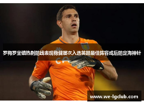 罗梅罗坐镇热刺防线表现稳健屡次入选英超最佳阵容成后防定海神针