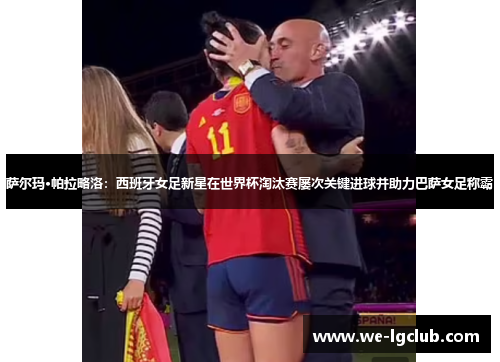 萨尔玛·帕拉略洛:西班牙女足新星在世界杯淘汰赛屡次关键进球并助力巴萨女足称霸 萨尔玛·帕拉略洛:西班牙女足新星在世界杯淘汰赛屡次关键进球并助力巴萨女足称霸