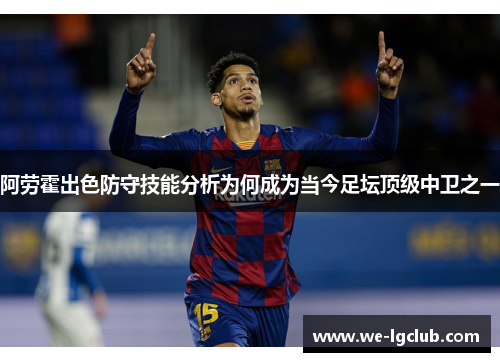 阿劳霍出色防守技能分析为何成为当今足坛顶级中卫之一
