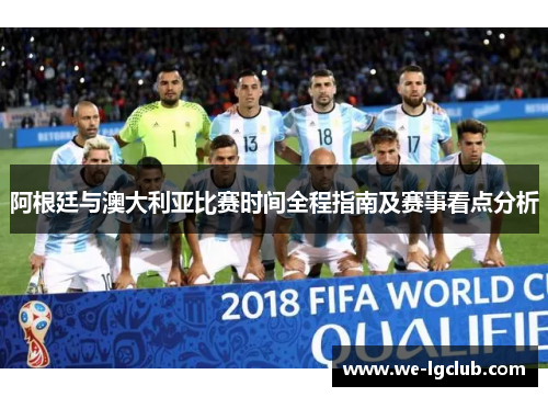 阿根廷与澳大利亚比赛时间全程指南及赛事看点分析 阿根廷与澳大利亚比赛时间全程指南及赛事看点分析
