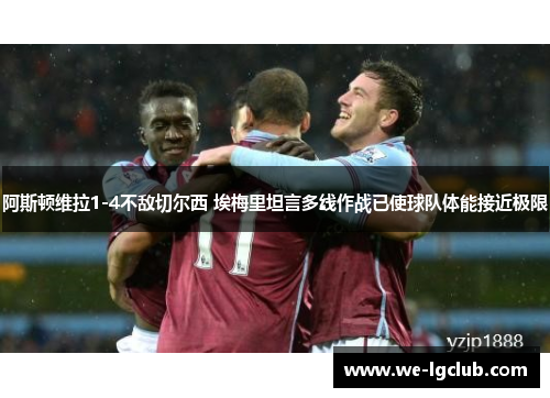 阿斯顿维拉1-4不敌切尔西 埃梅里坦言多线作战已使球队体能接近极限 阿斯顿维拉1-4不敌切尔西 埃梅里坦言多线作战已使球队体能接近极限