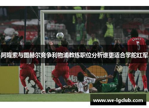 阿隆索与图赫尔竞争利物浦教练职位分析谁更适合掌舵红军