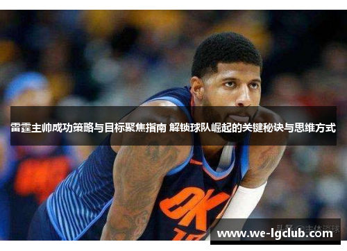 雷霆主帅成功策略与目标聚焦指南 解锁球队崛起的关键秘诀与思维方式 雷霆主帅成功策略与目标聚焦指南 解锁球队崛起的关键秘诀与思维方式