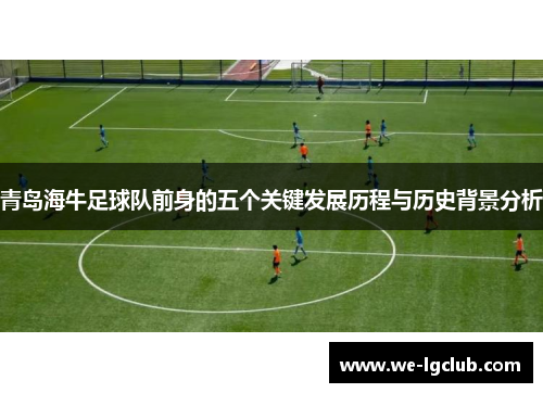 青岛海牛足球队前身的五个关键发展历程与历史背景分析 青岛海牛足球队前身的五个关键发展历程与历史背景分析