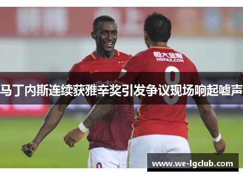 马丁内斯连续获雅辛奖引发争议现场响起嘘声 马丁内斯连续获雅辛奖引发争议现场响起嘘声