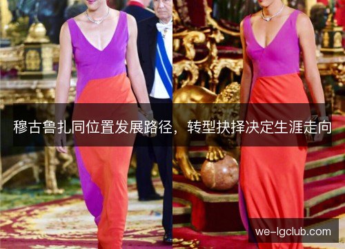 穆古鲁扎同位置发展路径，转型抉择决定生涯走向
