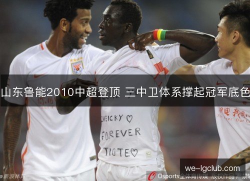 山东鲁能2010中超登顶 三中卫体系撑起冠军底色